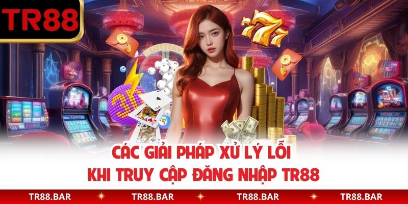 Các giải pháp xử lý lỗi khi truy cập đăng nhập TR88